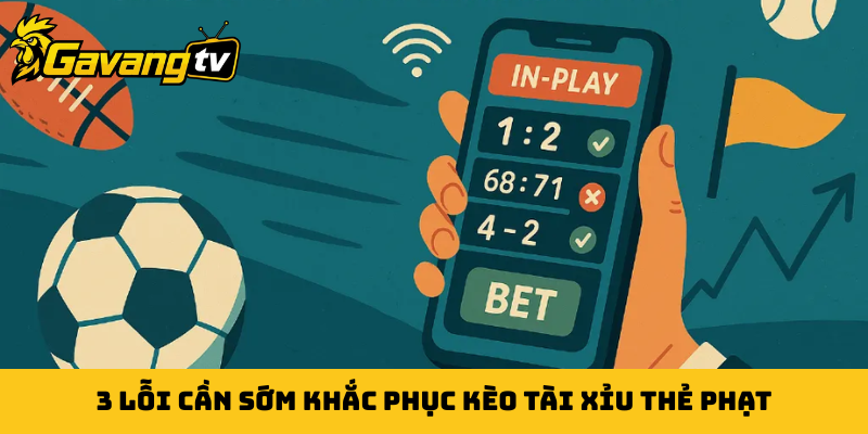 3 lỗi cần sớm khắc phục kèo tài xỉu thẻ phạt