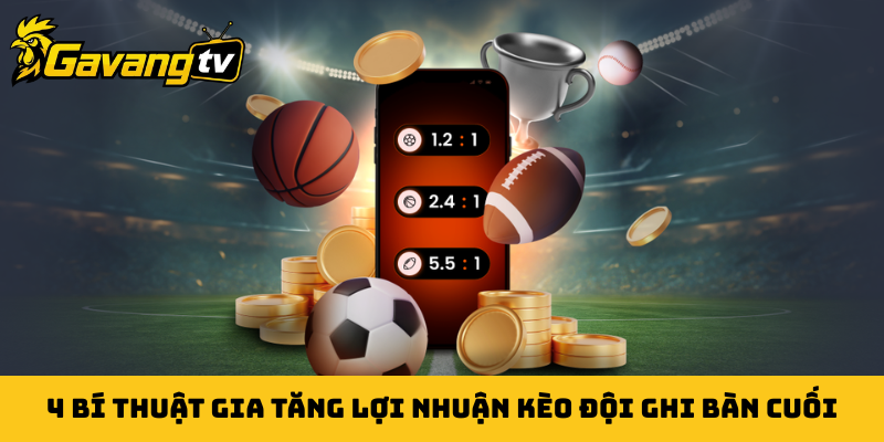 4 bí thuật gia tăng lợi nhuận kèo đội ghi bàn cuối
