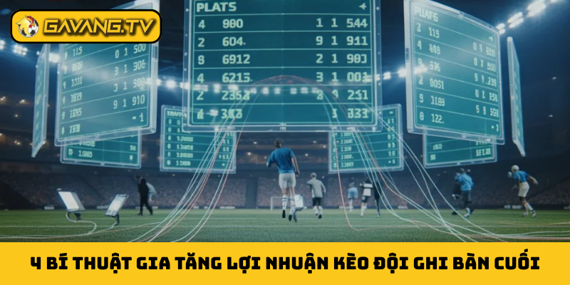 4 bí thuật gia tăng lợi nhuận kèo đội ghi bàn cuối
