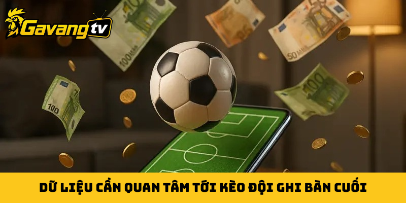 Dữ liệu cần quan tâm tới kèo đội ghi bàn cuối