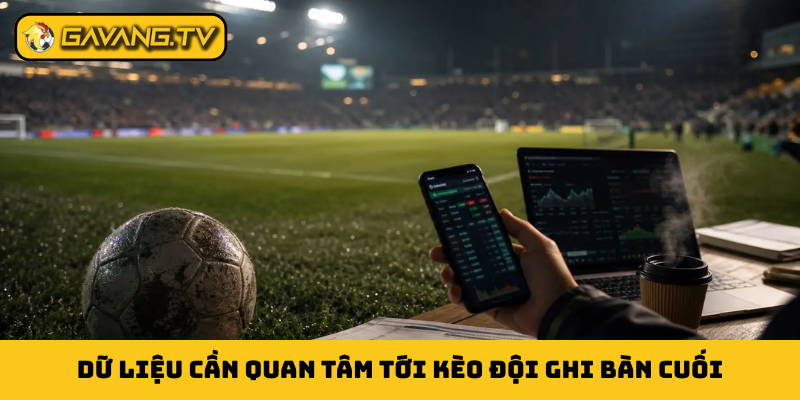 Dữ liệu cần quan tâm tới kèo đội ghi bàn cuối