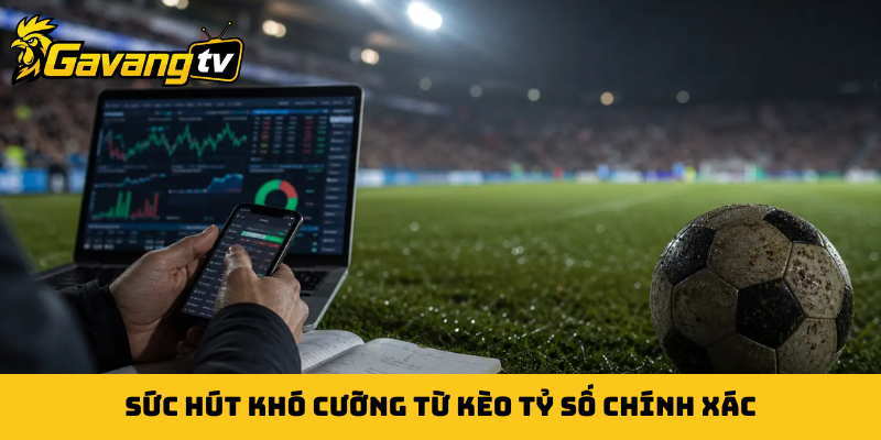 Sức hút khó cưỡng từ kèo tỷ số chính xác