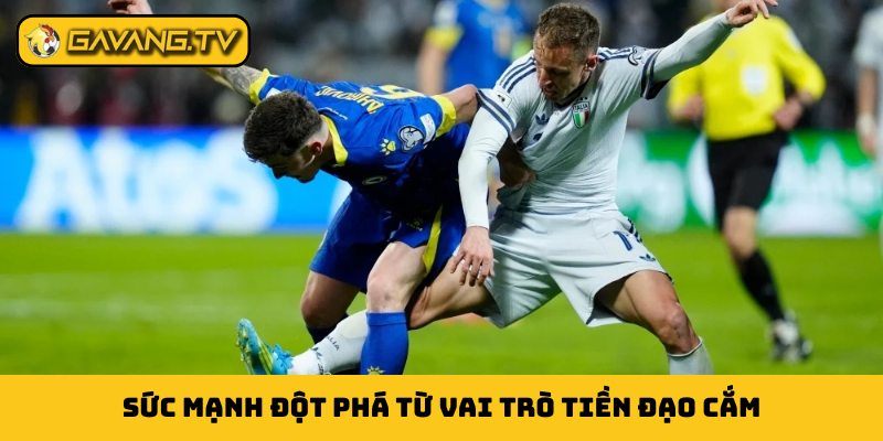 Sức mạnh đột phá từ vai trò tiền đạo cắm