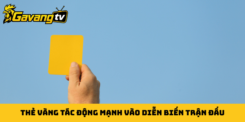 Thẻ vàng tác động mạnh vào diễn biến trận đấu