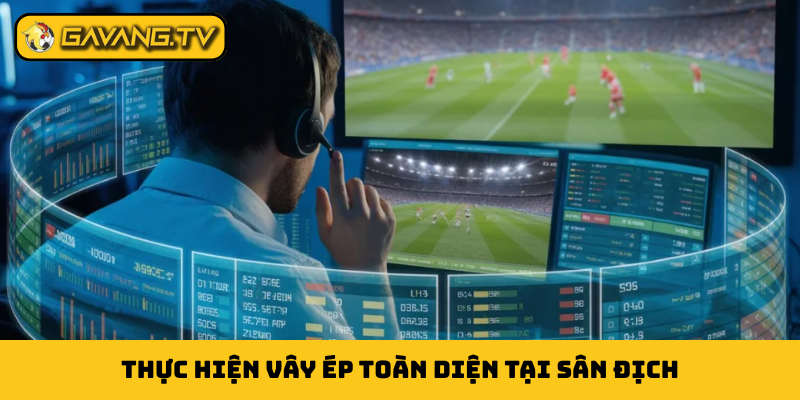 Thực hiện vây ép toàn diện tại sân địch