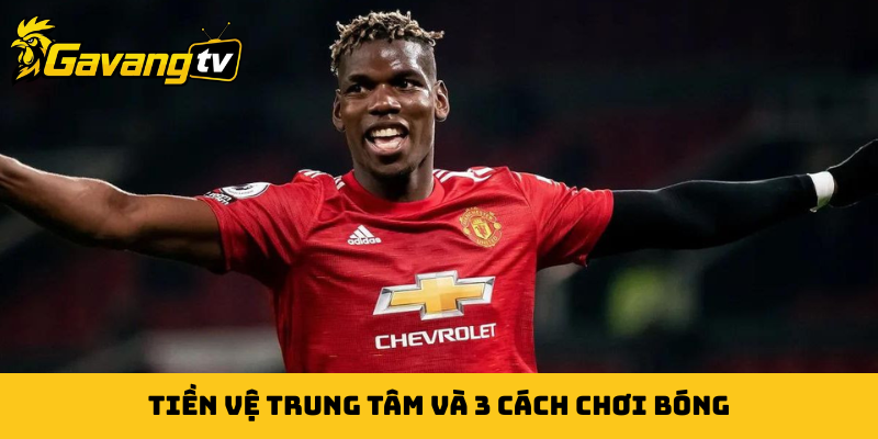 Tiền vệ trung tâm và 3 cách chơi bóng