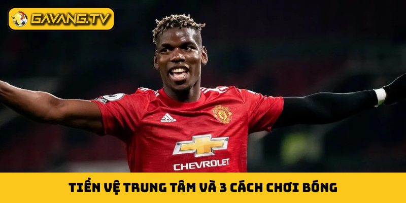 Tiền vệ trung tâm và 3 cách chơi bóng